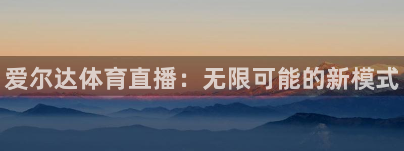 919体育直播平台：爱尔达体育直播：无限可能的新模式