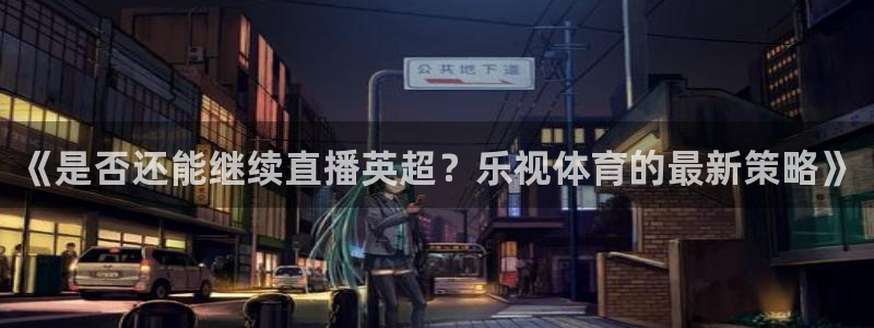 919 直播：《是否还能继续直播英超？乐视体育的最新策略》