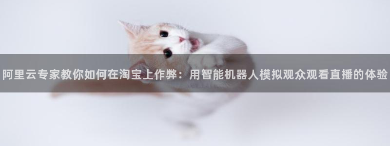919看球软件：阿里云专家教你如何在淘宝上作弊：用智能机器人模拟观众观看直播的体验